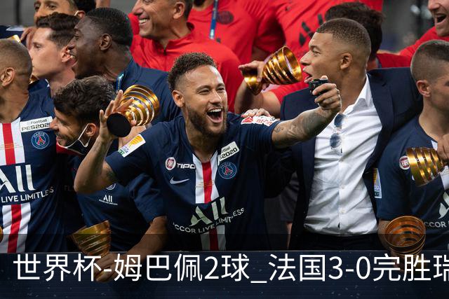 世界杯-姆巴佩2球 法国3-0完胜瑞典将战巴拉圭