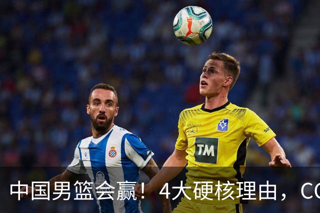 中国男篮会赢！4大硬核理由，CCTV5直播，赵继伟或继续打封闭上场