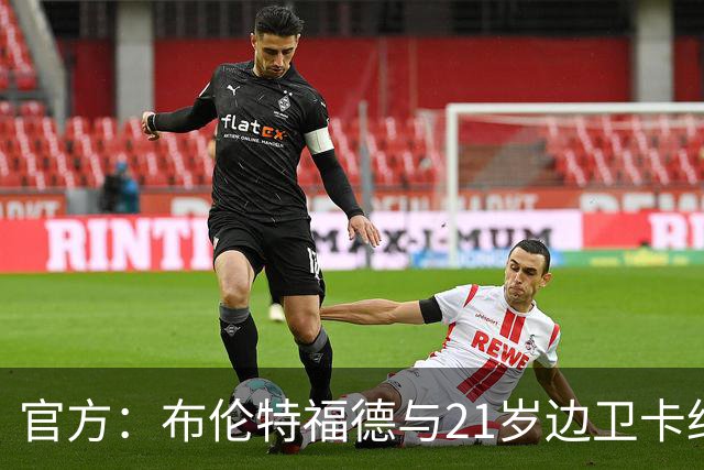 官方：布伦特福德与21岁边卫卡约德续约至2032年，含续约1年条款