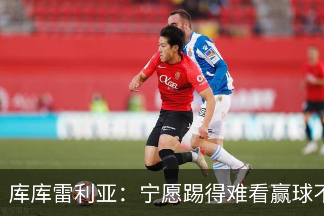 库库雷利亚：宁愿踢得难看赢球不愿踢得漂亮输球 我们已练习点球