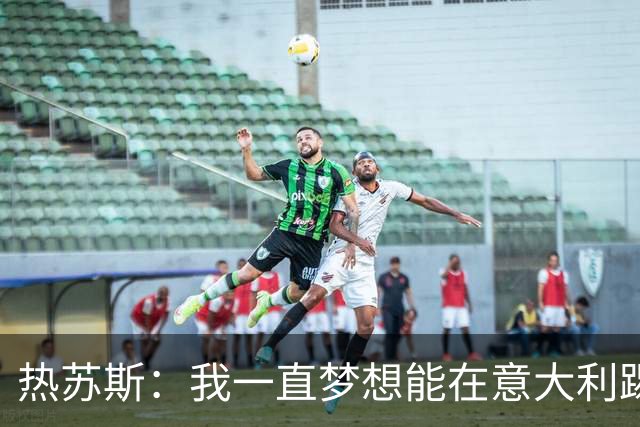 热苏斯：我一直梦想能在意大利踢球 罗纳尔多是历史最佳