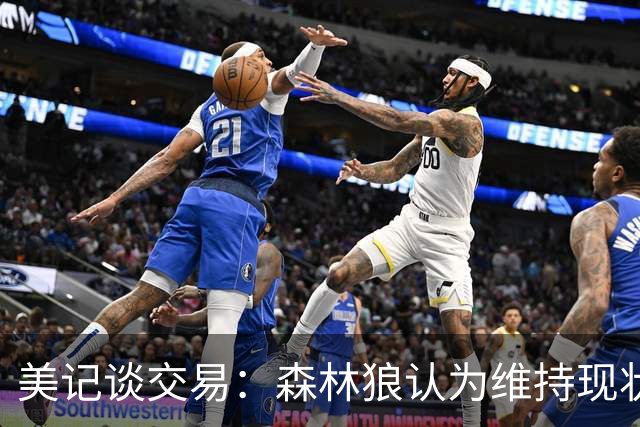 美记谈交易：森林狼认为维持现状无法争冠 三球是为数不多纯控卫