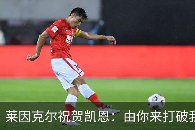 莱因克尔祝贺凯恩：由你来打破我的世界杯进球纪录，我很高兴